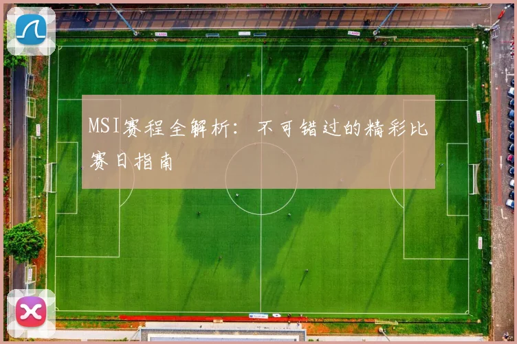 MSI赛程全解析：不可错过的精彩比赛日指南