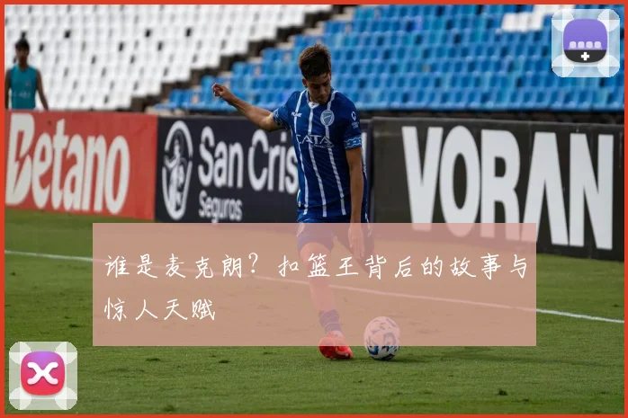 谁是麦克朗？扣篮王背后的故事与惊人天赋
