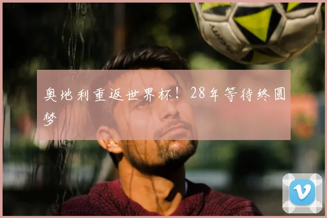 奥地利重返世界杯!28年等待终圆梦