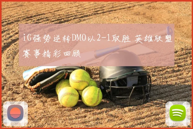 iG强势逆转DMO以2-1取胜 英雄联盟赛事精彩回顾