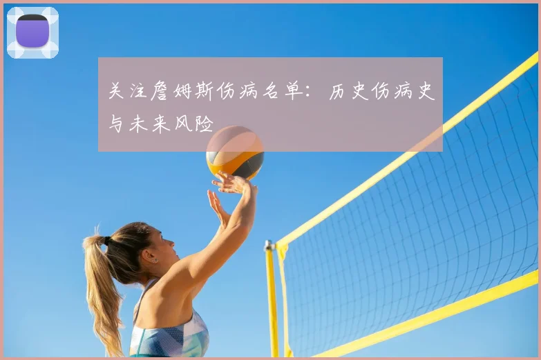 关注詹姆斯伤病名单:历史伤病史与未来风险