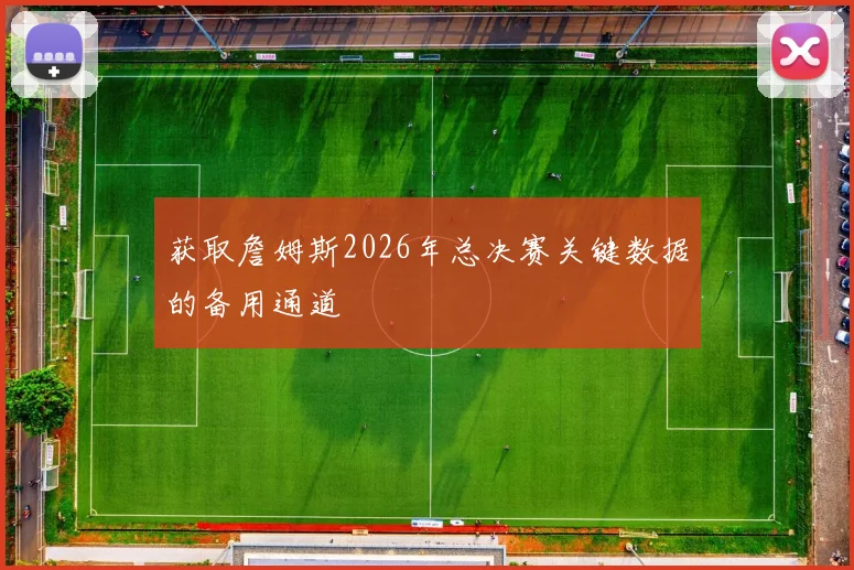 获取詹姆斯2026年总决赛关键数据的备用通道
