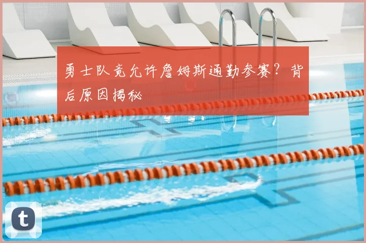 勇士队竟允许詹姆斯通勤参赛?背后原因揭秘