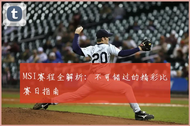 MSI赛程全解析：不可错过的精彩比赛日指南