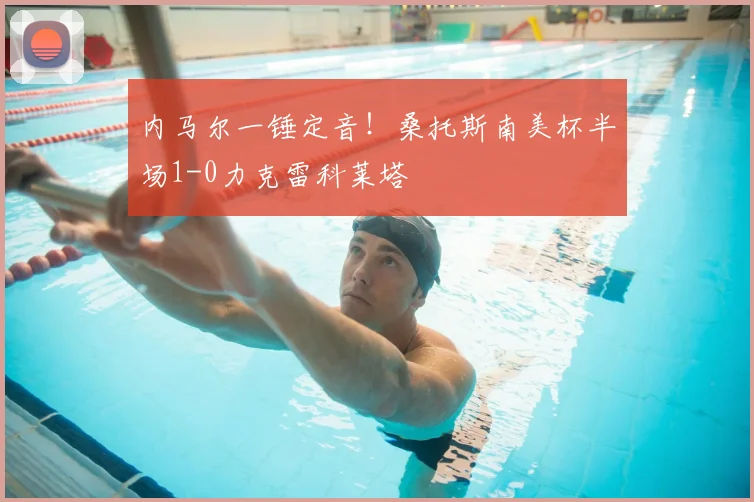 内马尔一锤定音！桑托斯南美杯半场1-0力克雷科莱塔