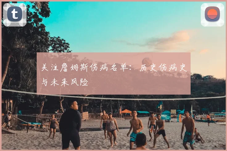 关注詹姆斯伤病名单：历史伤病史与未来风险
