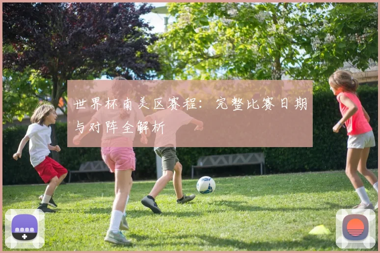 世界杯南美区赛程：完整比赛日期与对阵全解析