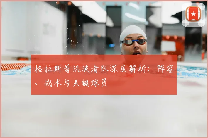 格拉斯哥流浪者队深度解析：阵容、战术与关键球员