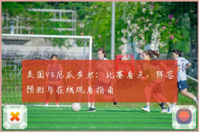 美国vs厄瓜多尔：比赛看点、阵容预测与在线观看指南