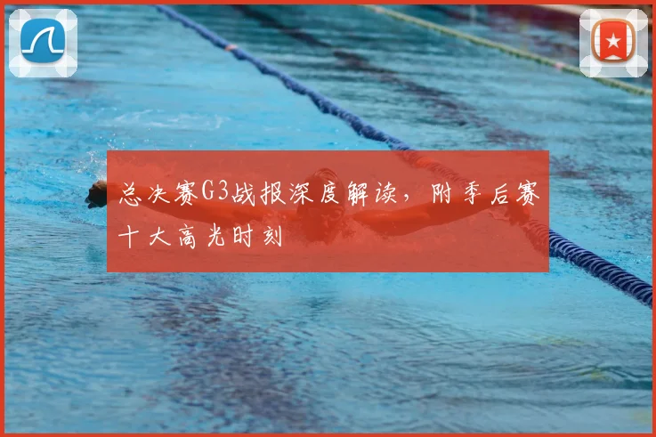 总决赛G3战报深度解读,附季后赛十大高光时刻