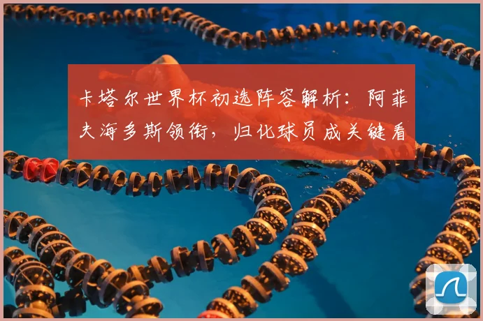 卡塔尔世界杯初选阵容解析：阿菲夫海多斯领衔，归化球员成关键看点